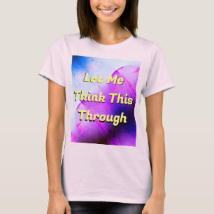Let Me Think This Through T-Shirt