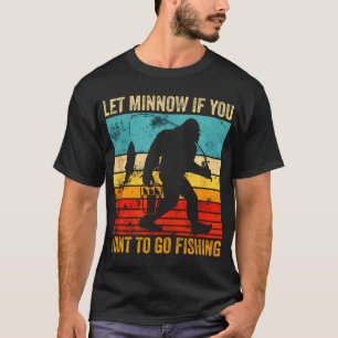 Let Minnow If You Want To Go Fishing Fishing Pun T-Shirt