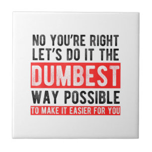 Let’s Do It The Dumbest Way Possible Funny Sarcast Tile