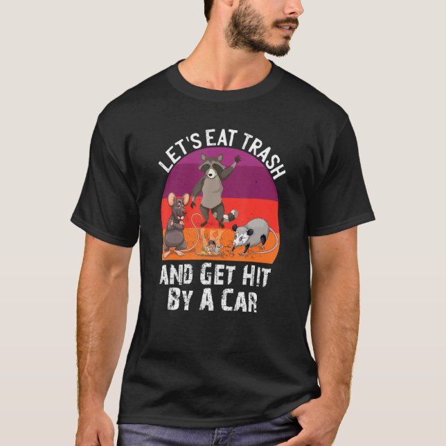 Let S Eat Trash And Get Hit By A Car Opossum Racco T-Shirt (Front)