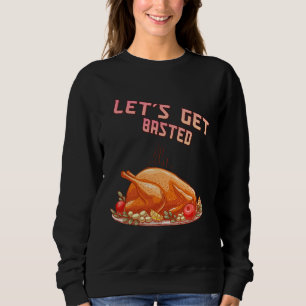 Let s Get Basted  Turkey  Humor Saying Sweatshirt