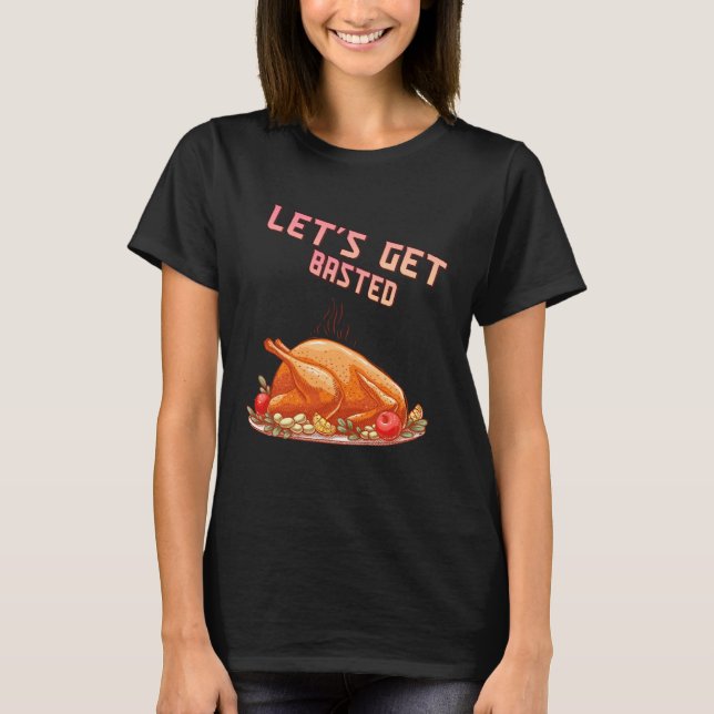 Let s Get Basted  Turkey  Humor Saying T-Shirt (Front)
