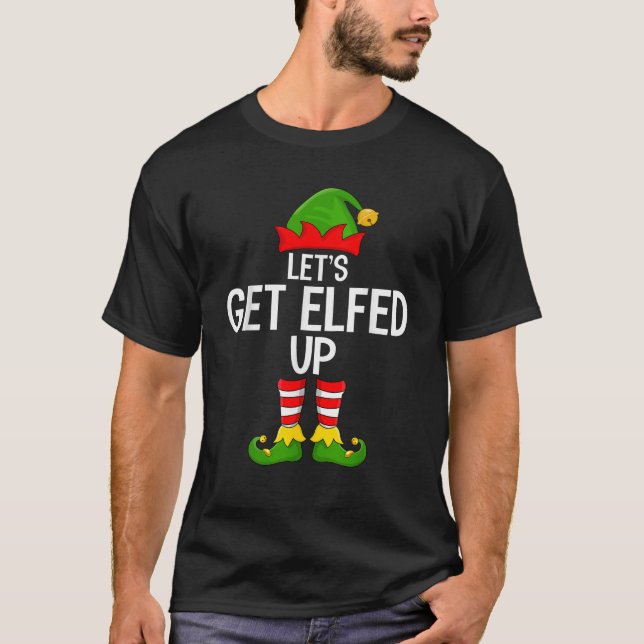 Let s Get Elfed Up Funny Matching Family Elf Squad T-Shirt (Front)