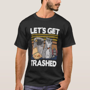 Let s Get Trashed Trash Can Garbage Racoon T-Shirt