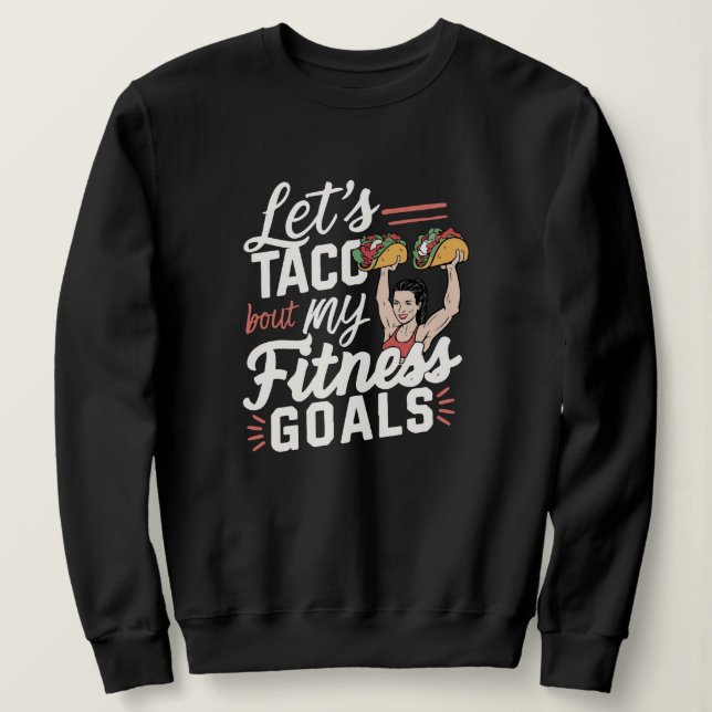 Let’s Taco ‘bout My Fitness Goals Funny Resolution Sweatshirt (Design Front)
