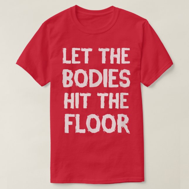 LET THE BODIES HIT THE FLOOR WORKOUT TSHIRT  (Design Front)