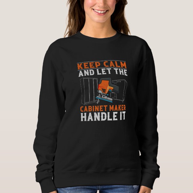 Let The Cabinet Maker Handle It  Cabinet Maker Art Sweatshirt (Front)