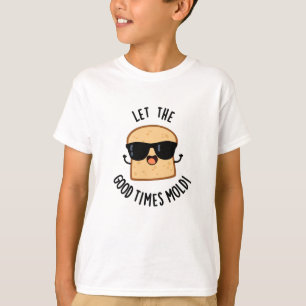 Let The Good Times Mould Funny Bread Puns  T-Shirt