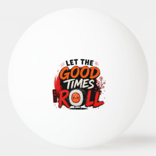 Let the good times roll ping pong ball