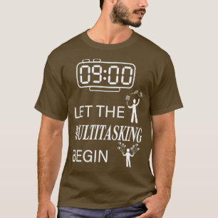 Let the multitasking begin T-Shirt