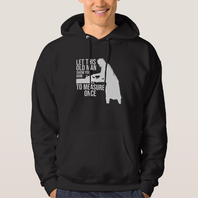 let this old man show you how to measure once job hoodie (Front)