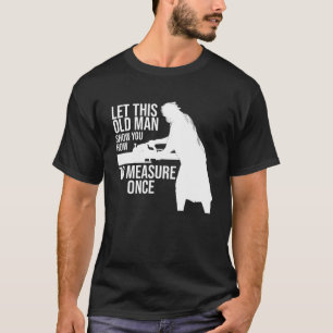 let this old man show you how to measure once job T-Shirt