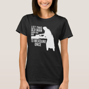 let this old man show you how to measure once job T-Shirt