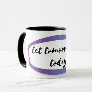 let tomorrow be today mug