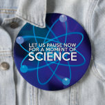 LET US PAUSE NOW FOR A MOMENT OF SCIENCE 6 CM ROUND BADGE<br><div class="desc">A cool,  trendy science-inspired gift designed as a gift for all scientists,  science teachers,  science students,  in short,  any science geek in your life (and that includes you)! Designed by Science Geekness© at http://www.zazzle.com/sciencegeekness*</div>