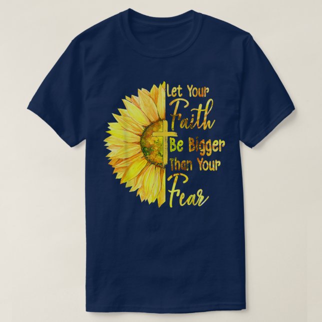 Let Your Faith Be Bigger Than Your Fear Sunflower  T-Shirt (Design Front)