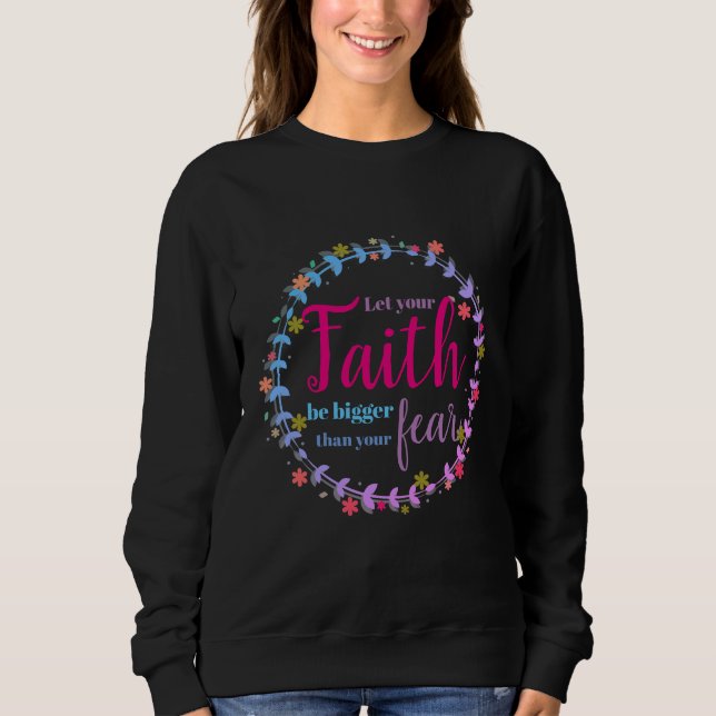 Let your faith be bigger than your fear sweatshirt (Front)