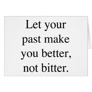 Let your Past Make You Better Not Bitter.