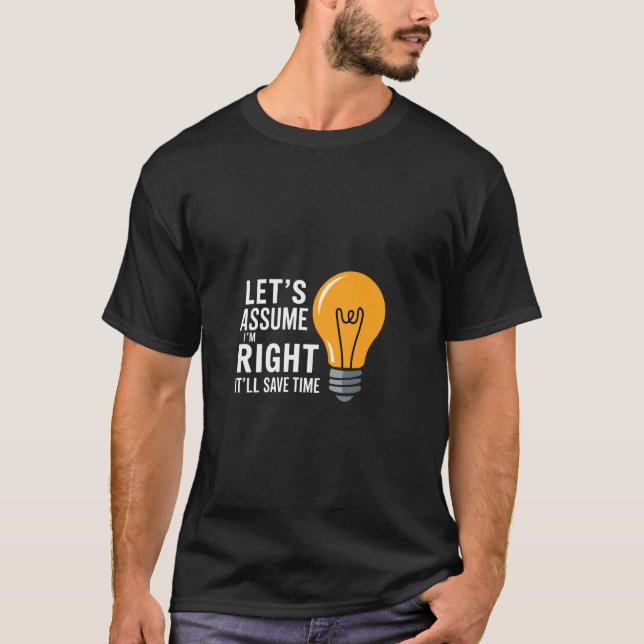 Let's Assume I'm Right It'll Save Time Confidence T-Shirt (Front)