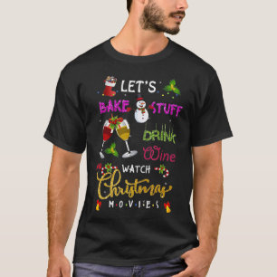 Lets Bake Stuff Drink Wine and Watch Christmas lov T-Shirt