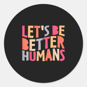 Lets Be Better Humans Inspirational Positive Kindn Classic Round Sticker