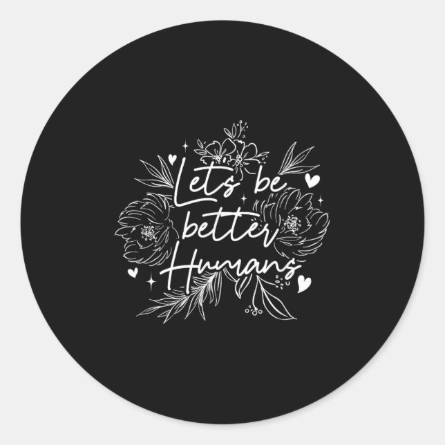 Lets Be Better Humans _ Motivation Positivity _ In Classic Round Sticker (Front)