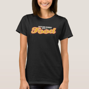 Let's Be Honest I'm Just Here For The Food T-Shirt