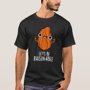 Let's Be Raisin-able Funny Raisin Pun Dark BG T-Shirt