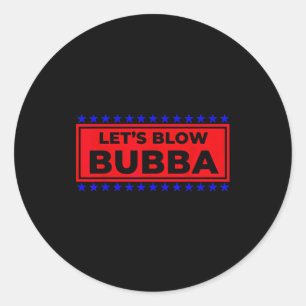 Let's Blow Bubba Funny Gift For Friends And Family Classic Round Sticker