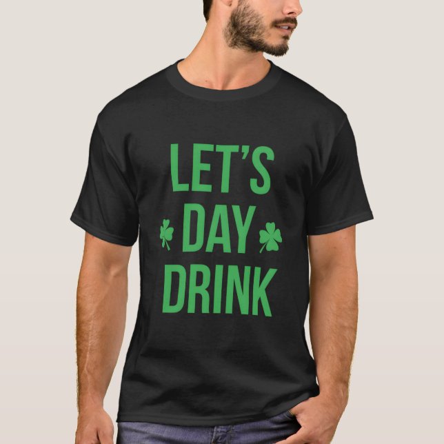 Lets Day Drink Irish For St Patricks Patty Day T-Shirt (Front)