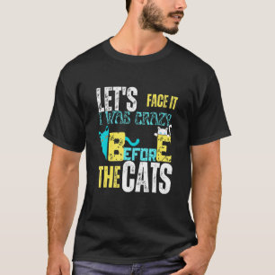 Let's Face It I Was Crazy Before The Cats 1 T-Shirt