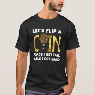 Lets Flip A Coin Heads I Get Tail Tails I Get Head T-Shirt