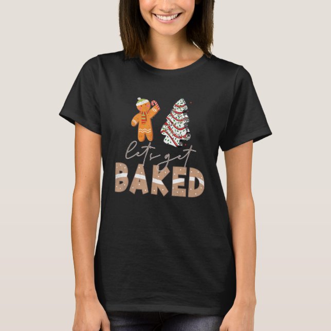 Let's Get Baked Gingerbread And Christmas Tree Cak T-Shirt (Front)