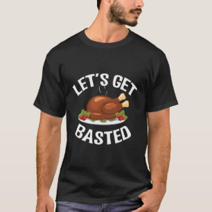Lets Get Basted Roasted Turkey Funny Thanksgiving  T-Shirt