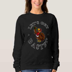 Let's Get Basted Turkey Cool Thanksgiving Sweatshirt