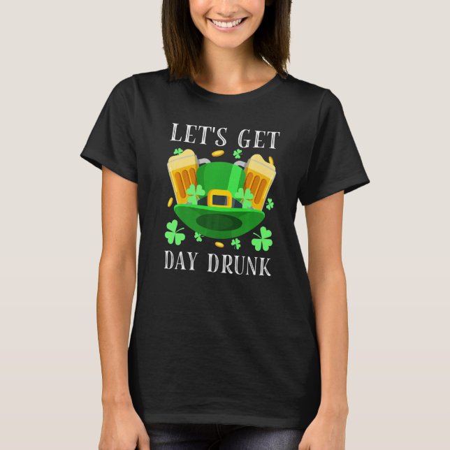 Let's Get Day Drunk Beer Drinking St. Patrick's Da T-Shirt (Front)