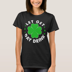 LET'S GET DAY DRUNK Shamrock ST PATRICKS DAY Beer T-Shirt