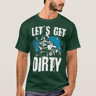 lets get dirty Quad ATV Quad driver  T-Shirt