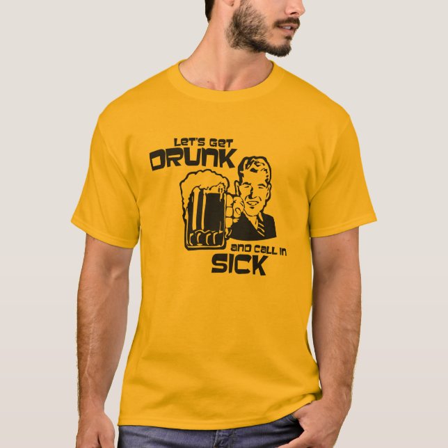 "Let's Get Drunk and Call In Sick" T-Shirt (Front)