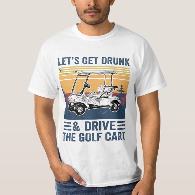 Let's Get Drunk And Drive The Golf Cart, Funny Gol T-Shirt (Front)