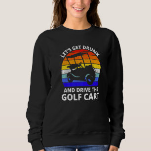 Let's Get Drunk And Drive The Golf Cart Golfer Sweatshirt