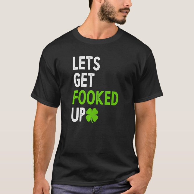 Lets Get Fooked Up  Irish Drinking T-Shirt (Front)