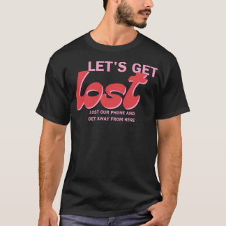 Lets Get Lost Lost Our Phone And Get Away From Her T-Shirt