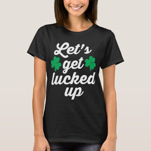 Let's Get Lucked Up Funny St. Patrick's Day Cute T-Shirt (Front)