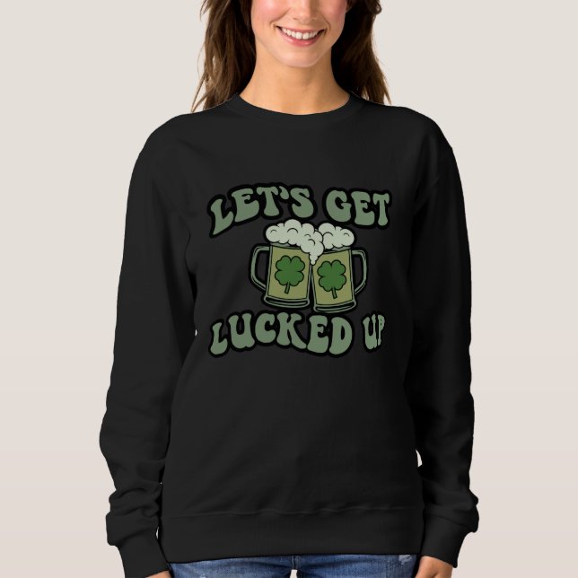 Lets Get Lucked Up Lucky C St Patricks Day Beer Dr Sweatshirt (Front)