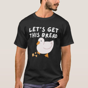 Let's Get This Bread  Duck Humor   Duck Pun Meme T-Shirt