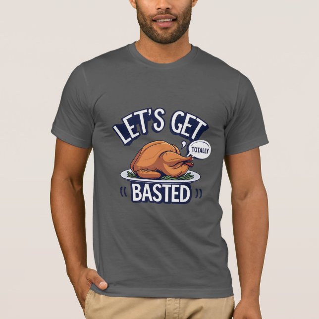Let's Get Totally Basted T-Shirt (Front)