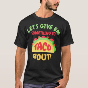 Lets give em something to Taco bout 1 T-Shirt