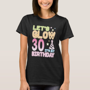Let's Glow 30 Years Old It's My Birthday Happy Me  T-Shirt