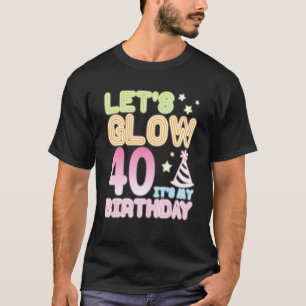 Let's Glow 40 Years Old It's My Birthday Happy Me  T-Shirt